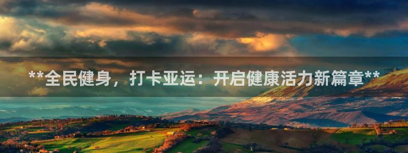 尊龙凯时始人生就是博：**全民健身，打卡亚运：开启健康活