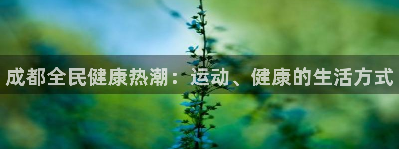 尊龙新版app首页：成都全民健康热潮：运动、健康的生活方