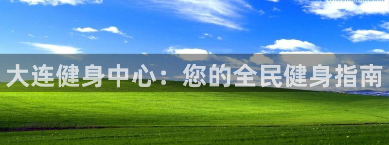 凯时是AG优质运营商：大连健身中心：您的全民健身指南