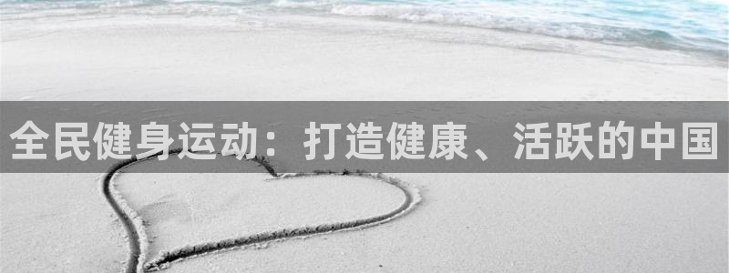 尊龙官方平台是正品吗：全民健身运动：打造健康、活跃的中国