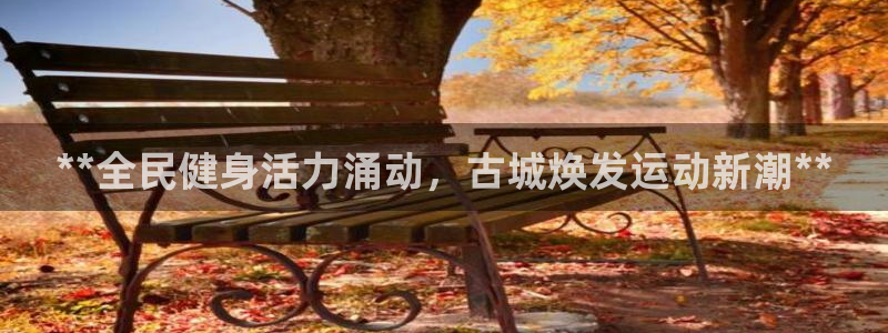 尊龙传奇英文怎么写：**全民健身活力涌动，古城焕发运动新