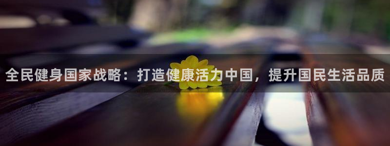尊龙凯时开发：全民健身国家战略：打造健康活力中国，提升国