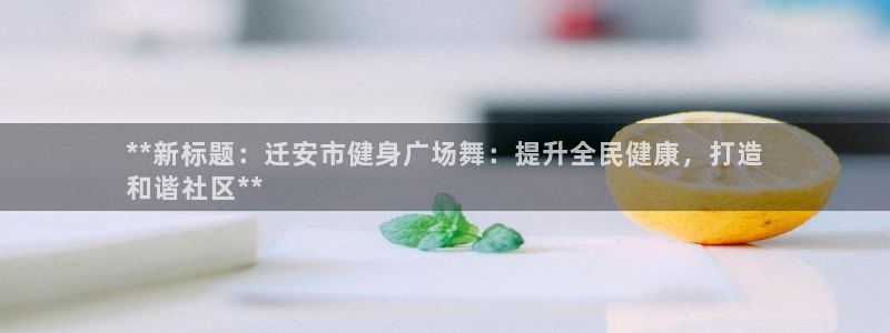 尊龙集团有限公司是国企吗：**新标题：迁安市健身广场舞：