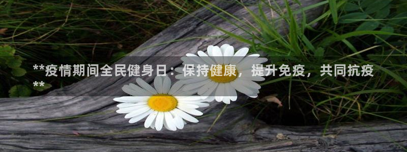 尊龙凯时官网版登录：**疫情期间全民健身日：保持健康，提