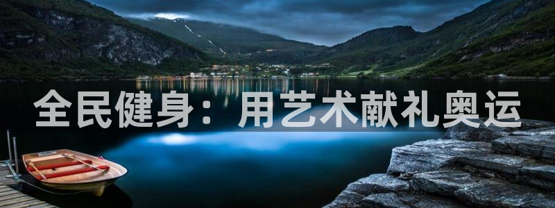 凯时国际app首页登录：全民健身：用艺术献礼奥运