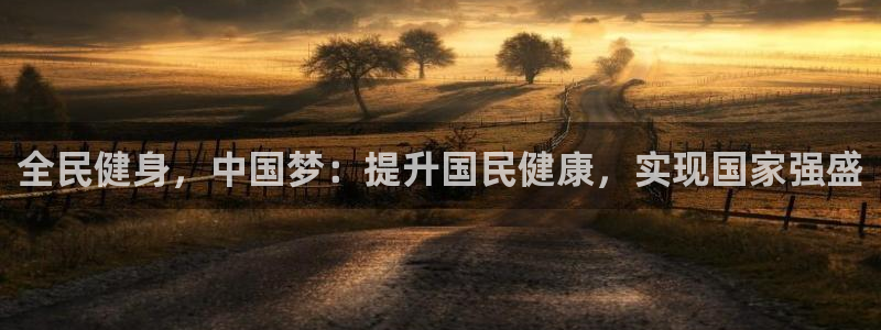 尊龙凯时怎么注销账号：全民健身，中国梦：提升国民健康，实