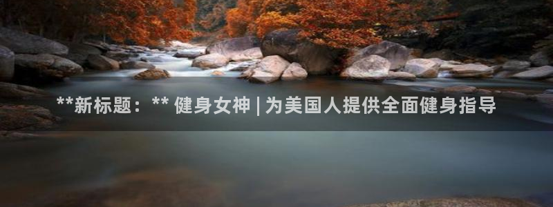 ag尊龙凯时集团：**新标题：** 健身女神 | 为美国