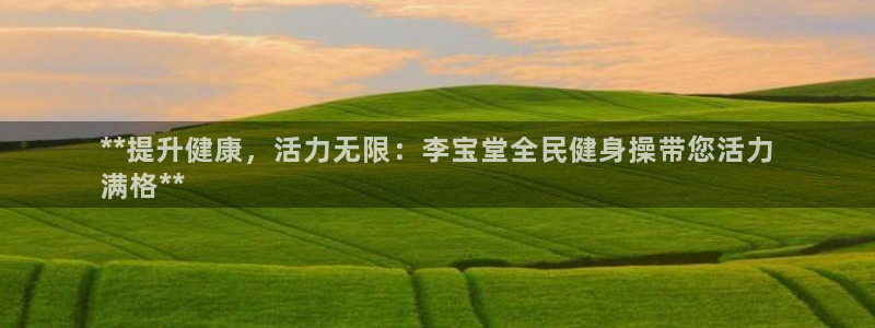 尊龙登录会员登录：**提升健康，活力无限：李宝堂全民健身