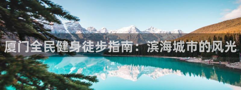 尊龙一人生就是搏：厦门全民健身徒步指南：滨海城市的风光