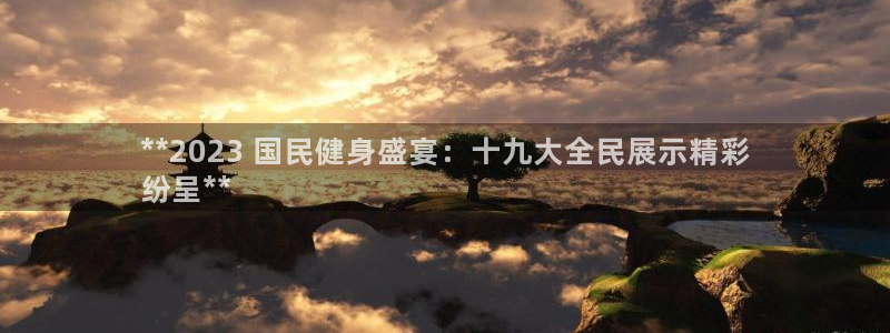 尊龙凯时人生就是博官网登录：**2023 国民健身盛宴：