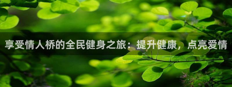 尊龙凯时开发：享受情人桥的全民健身之旅：提升健康，点亮爱