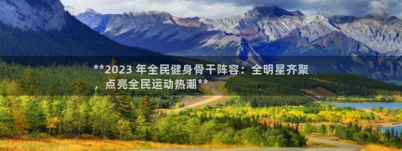 尊龙集团有限公司是国企吗：**2023 年全民健身骨干阵