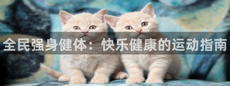 凯时平台app：全民强身健体：快乐健康的运动指南