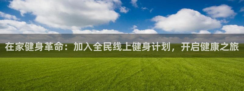 凯时国际app首页：在家健身革命：加入全民线上健身计划，