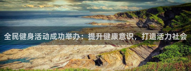 尊龙凯时怎么注册：全民健身活动成功举办：提升健康意识，打