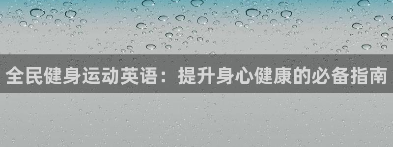 尊龙凯时提款冻卡吗：全民健身运动英语：提升身心健康的必备