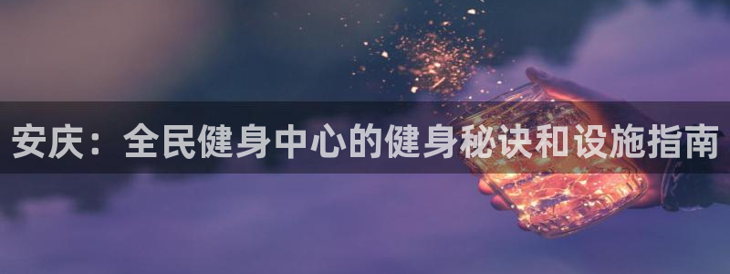 Z6尊龙凯时登录：安庆：全民健身中心的健身秘诀和设施指南