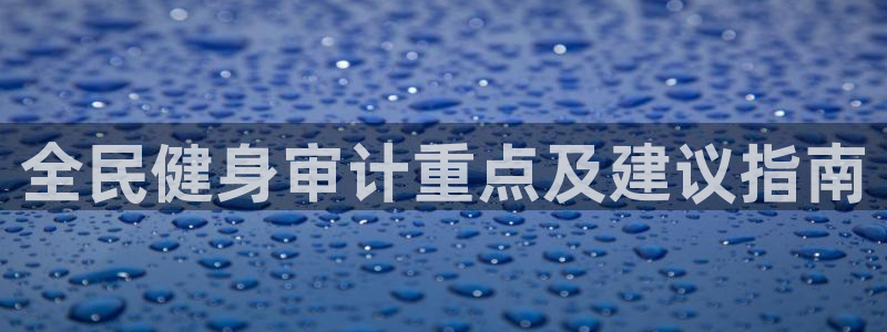 Ag尊龙平台：全民健身审计重点及建议指南