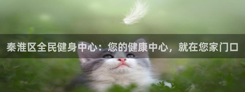 尊龙凯时公司官网：秦淮区全民健身中心：您的健康中心，就在