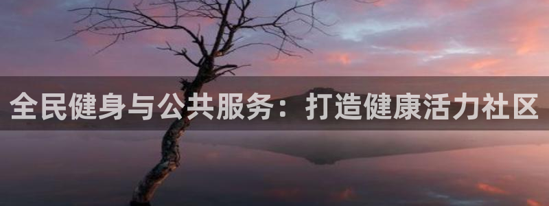 尊龙人生就是博AG旗舰厅：全民健身与公共服务：打造健康活