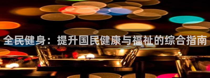 尊龙人生就是博AG：全民健身：提升国民健康与福祉的综合指