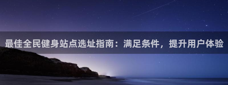尊龙凯时法充十万返现多少：最佳全民健身站点选址指南：满足