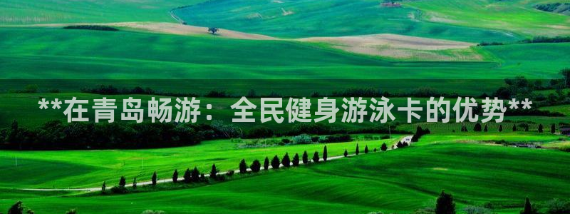 凯时国际官方版：**在青岛畅游：全民健身游泳卡的优势**