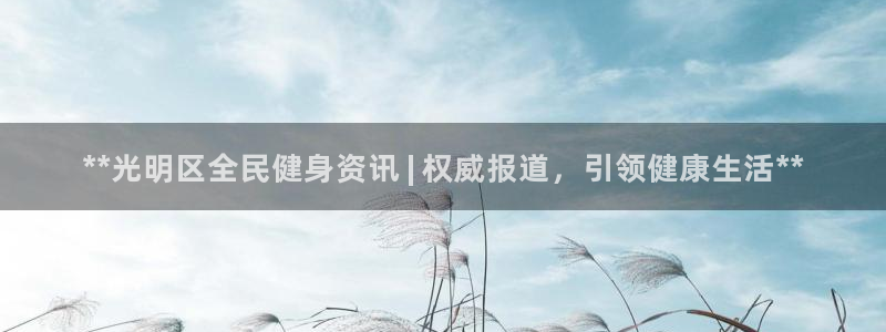 尊龙人生就是博首页：**光明区全民健身资讯 | 权威报道