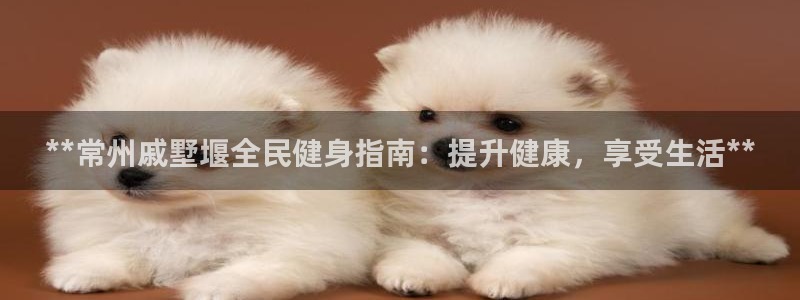 尊龙官网网页版：**常州戚墅堰全民健身指南：提升健康，享