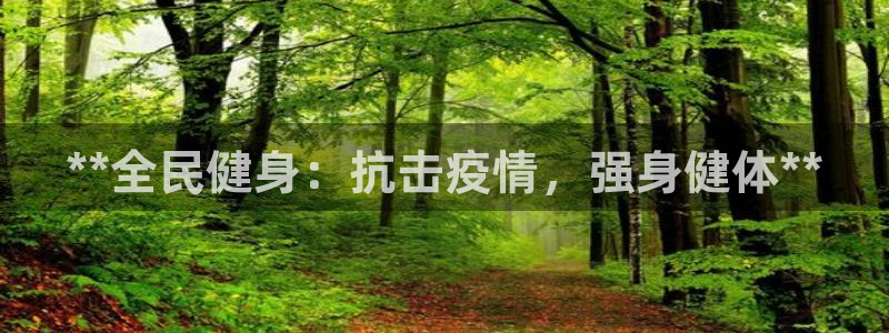 尊龙人生就是博首页入口：**全民健身：抗击疫情，强身健体