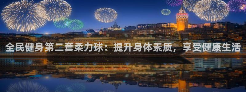 d88尊龙z6：全民健身第二套柔力球：提升身体素质，享受