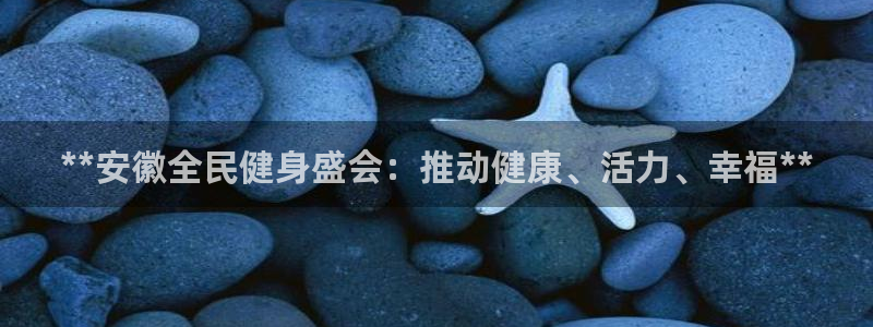 尊龙凯时为什么不封：**安徽全民健身盛会：推动健康、活力
