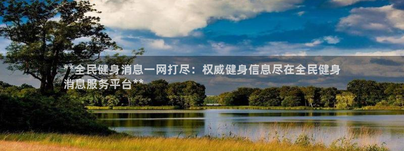 尊龙app怎么样：**全民健身消息一网打尽：权威健身信息