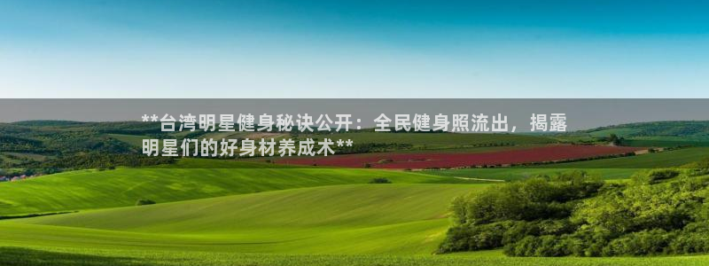 Z6尊龙官网入口：**台湾明星健身秘诀公开：全民健身照流