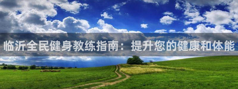 尊龙凯时-人生就是博中国官网：临沂全民健身教练指南：提升