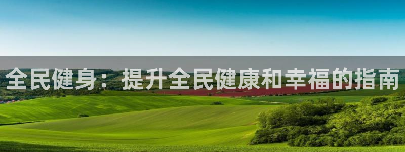尊龙人生就是傅官网：全民健身：提升全民健康和幸福的指南