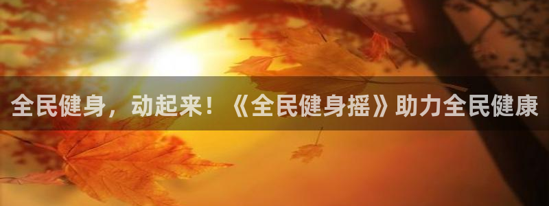 尊龙d88官网登录下载：全民健身，动起来！《全民健身摇》