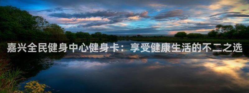 尊龙z6：嘉兴全民健身中心健身卡：享受健康生活的不二之选
