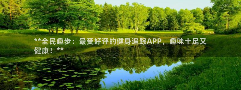 尊龙网平台：**全民趣步：最受好评的健身追踪APP，趣味