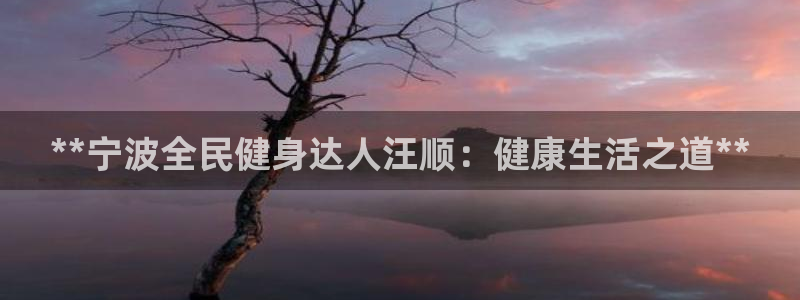 凯时k88最新：**宁波全民健身达人汪顺：健康生活之道*