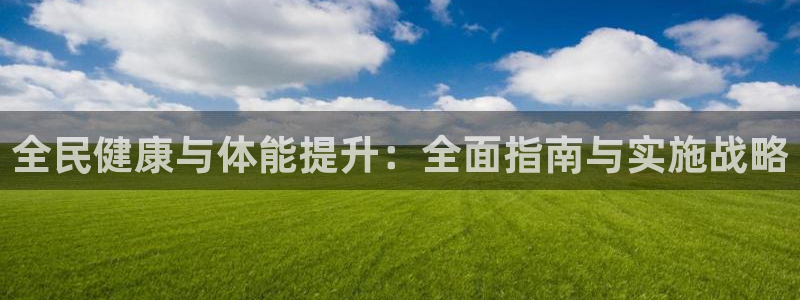 尊龙凯时平台不给出款怎么办：全民健康与体能提升：全面指南