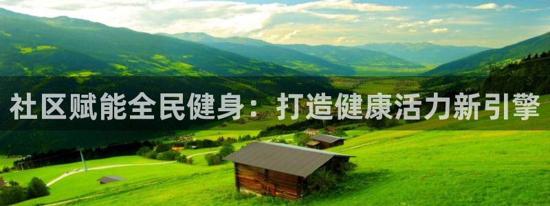 尊龙凯时人生就是搏客户：社区赋能全民健身：打造健康活力新