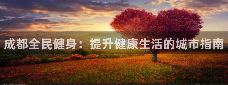 尊龙新版手机app下载：成都全民健身：提升健康生活的城市