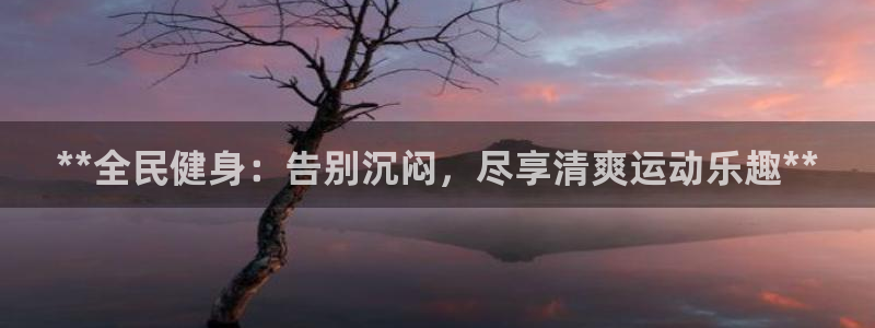 d88尊龙凯时：**全民健身：告别沉闷，尽享清爽运动乐趣