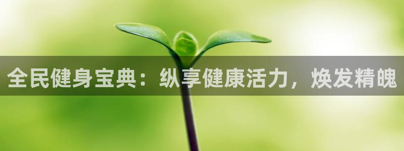 凯时赢来就送38：全民健身宝典：纵享健康活力，焕发精魄