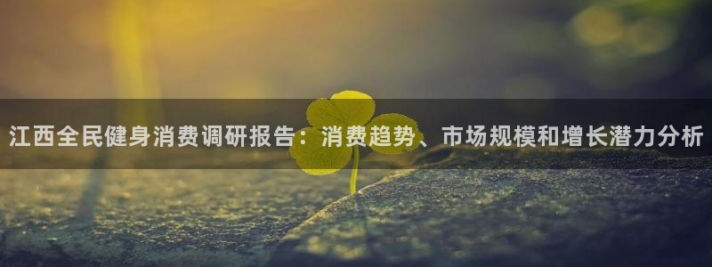 尊龙网址是多少：江西全民健身消费调研报告：消费趋势、市场