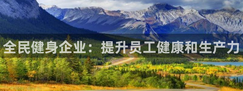 尊龙凯时总部在哪里：全民健身企业：提升员工健康和生产力