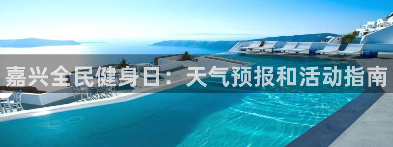尊龙信息科技有限公司：嘉兴全民健身日：天气预报和活动指南