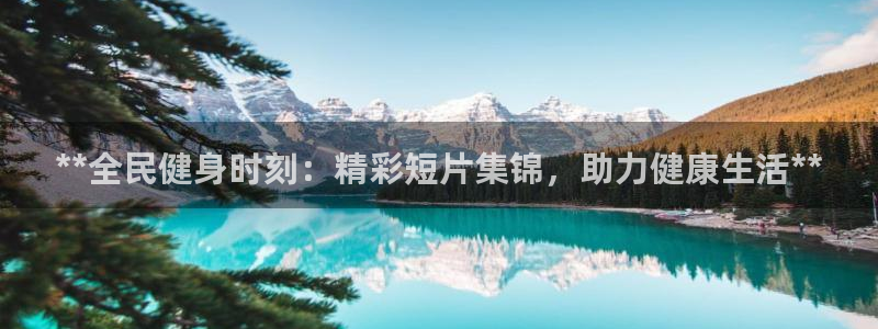 尊龙官方app下载：**全民健身时刻：精彩短片集锦，助力