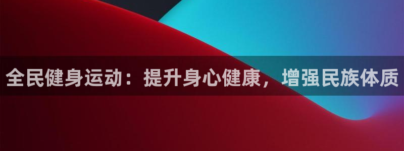 Z6尊龙官网入口：全民健身运动：提升身心健康，增强民族体